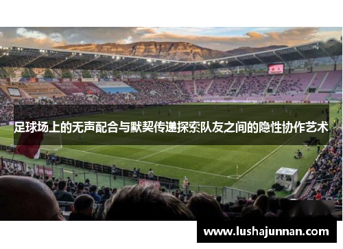 足球场上的无声配合与默契传递探索队友之间的隐性协作艺术