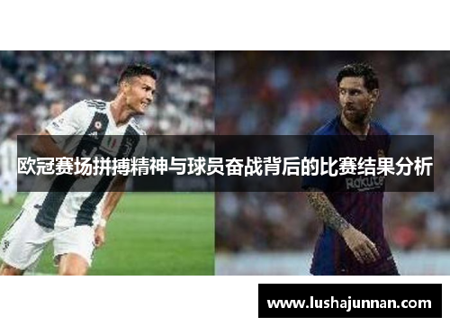 欧冠赛场拼搏精神与球员奋战背后的比赛结果分析