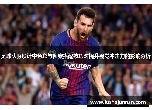 足球队服设计中色彩与图案搭配技巧对提升视觉冲击力的影响分析