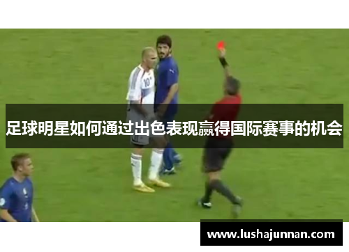 足球明星如何通过出色表现赢得国际赛事的机会